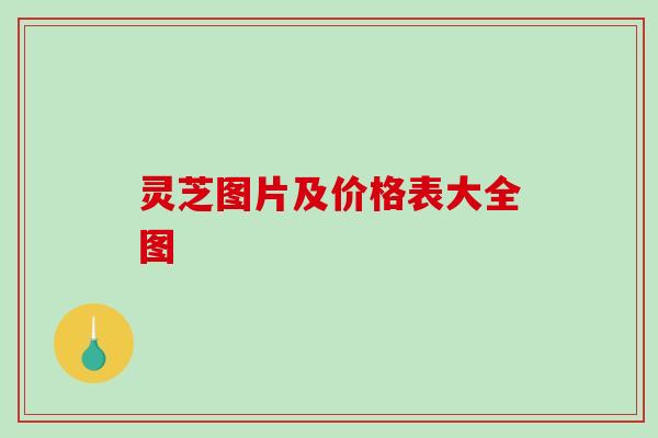 灵芝图片及价格表大全图