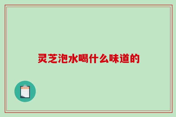 灵芝泡水喝什么味道的