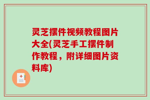灵芝摆件视频教程图片大全(灵芝手工摆件制作教程,附详细图片资料库) 灵芝摆件视频教程图片大全(灵芝手工摆件制作教程,附详细图片资料库)