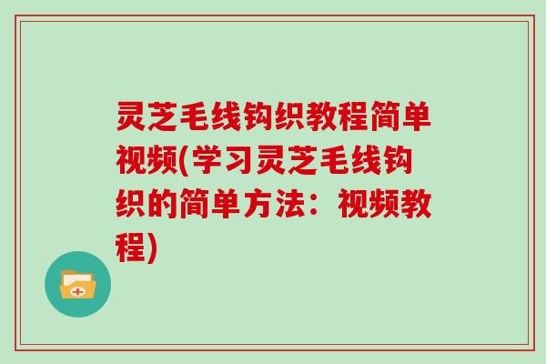 灵芝毛线钩织教程简单视频(学习灵芝毛线钩织的简单方法：视频教程)