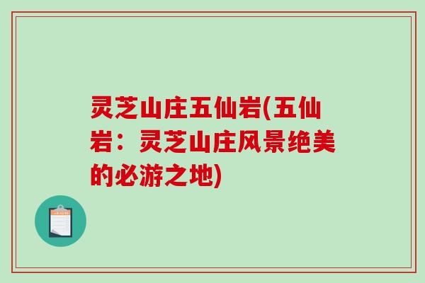 灵芝山庄五仙岩(五仙岩：灵芝山庄风景绝美的必游之地)