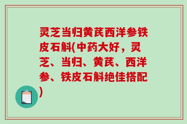 灵芝当归黄芪西洋参铁皮石斛(大好,灵芝、当归、黄芪、西洋参、铁皮石斛绝佳搭配) 灵芝当归黄芪西洋参铁皮石斛(大好,灵芝、当归、黄芪、西洋参、铁皮石斛绝佳搭配)