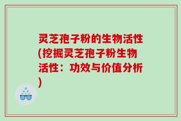 灵芝孢子粉的生物活性(挖掘灵芝孢子粉生物活性:功效与价值分析) 灵芝孢子粉的生物活性(挖掘灵芝孢子粉生物活性:功效与价值分析)