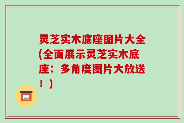 灵芝实木底座图片大全(全面展示灵芝实木底座:多角度图片大放送!) 灵芝实木底座图片大全(全面展示灵芝实木底座:多角度图片大放送!)