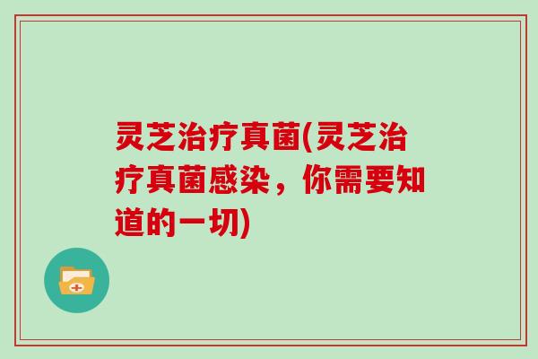 灵芝真菌(灵芝真菌,你需要知道的一切) 灵芝真菌(灵芝真菌,你需要知道的一切)