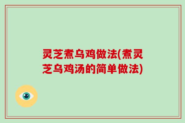 灵芝煮乌鸡做法(煮灵芝乌鸡汤的简单做法) 灵芝煮乌鸡做法(煮灵芝乌鸡汤的简单做法)