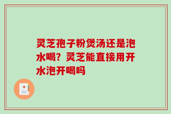 灵芝孢子粉煲汤还是泡水喝？灵芝能直接用开水泡开喝吗