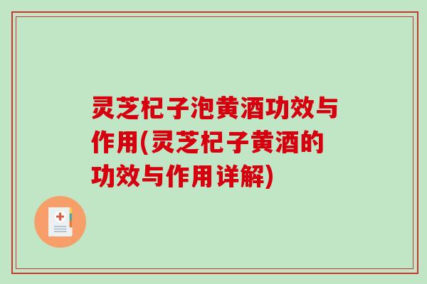 灵芝杞子泡黄酒功效与作用(灵芝杞子黄酒的功效与作用详解)