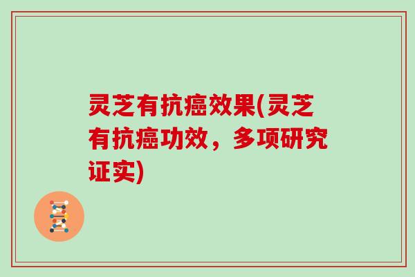 灵芝有抗癌效果(灵芝有抗癌功效，多项研究证实)
