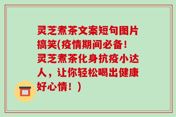灵芝煮茶文案短句图片搞笑(疫情期间必备！灵芝煮茶化身抗疫小达人，让你轻松喝出健康好心情！)