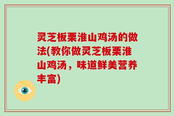 灵芝板栗淮山鸡汤的做法(教你做灵芝板栗淮山鸡汤，味道鲜美营养丰富)