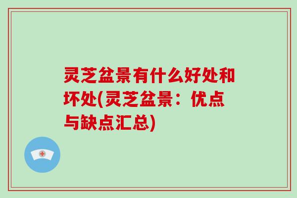 灵芝盆景有什么好处和坏处(灵芝盆景：优点与缺点汇总)