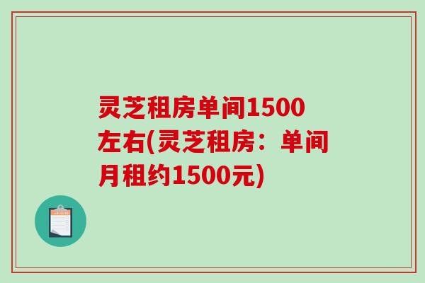 灵芝租房单间1500左右(灵芝租房：单间月租约1500元)