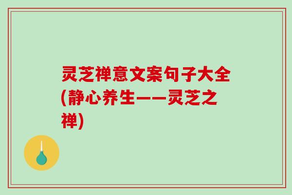 灵芝禅意文案句子大全(静心养生——灵芝之禅) 灵芝禅意文案句子大全(静心养生——灵芝之禅)
