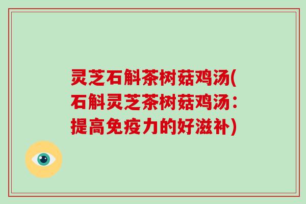 灵芝石斛茶树菇鸡汤(石斛灵芝茶树菇鸡汤：提高免疫力的好滋补)