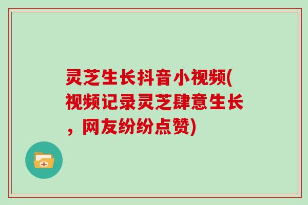 灵芝生长抖音小视频(视频记录灵芝肆意生长,网友纷纷点赞) 灵芝生长抖音小视频(视频记录灵芝肆意生长,网友纷纷点赞)