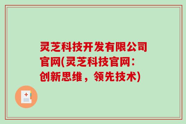 灵芝科技开发有限公司官网(灵芝科技官网:创新思维,领先技术) 灵芝科技开发有限公司官网(灵芝科技官网:创新思维,领先技术)