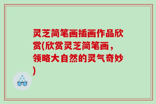 灵芝简笔画插画作品欣赏(欣赏灵芝简笔画，领略大自然的灵气奇妙)
