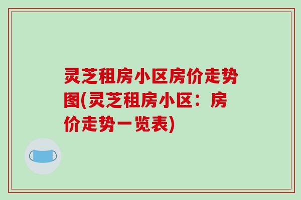 灵芝租房小区房价走势图(灵芝租房小区:房价走势一览表) 灵芝租房小区房价走势图(灵芝租房小区:房价走势一览表)