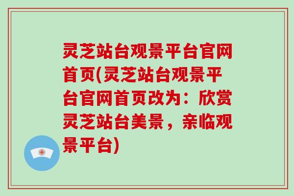 灵芝站台观景平台官网首页(灵芝站台观景平台官网首页改为：欣赏灵芝站台美景，亲临观景平台)