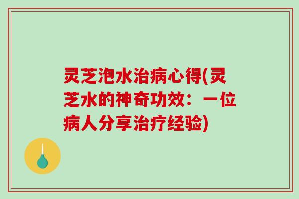 灵芝泡水心得(灵芝水的神奇功效:一位人分享经验) 灵芝泡水心得(灵芝水的神奇功效:一位人分享经验)