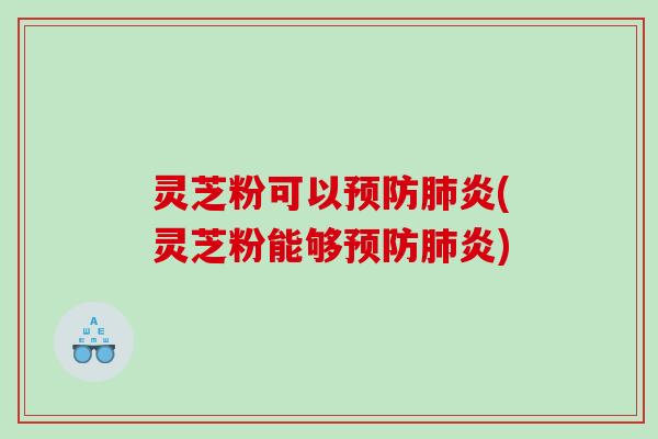 灵芝粉可以炎(灵芝粉能够炎)