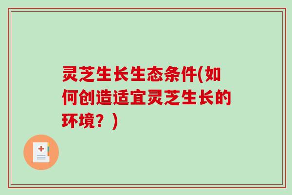 灵芝生长生态条件(如何创造适宜灵芝生长的环境？)
