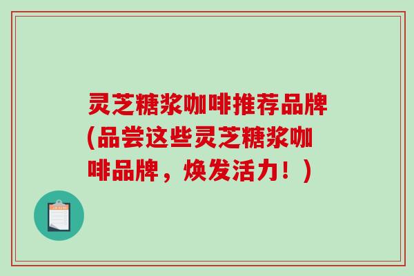 灵芝糖浆咖啡推荐品牌(品尝这些灵芝糖浆咖啡品牌,焕发活力!) 灵芝糖浆咖啡推荐品牌(品尝这些灵芝糖浆咖啡品牌,焕发活力!)