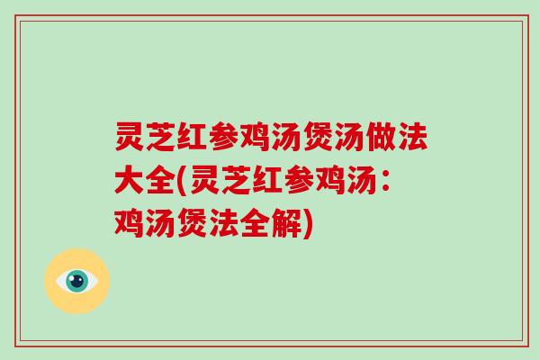灵芝红参鸡汤煲汤做法大全(灵芝红参鸡汤：鸡汤煲法全解)
