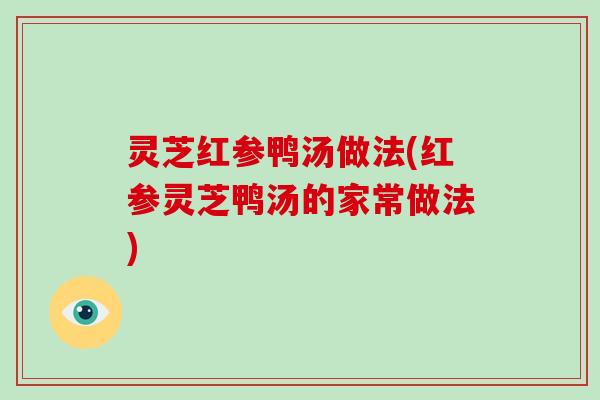 灵芝红参鸭汤做法(红参灵芝鸭汤的家常做法) 灵芝红参鸭汤做法(红参灵芝鸭汤的家常做法)