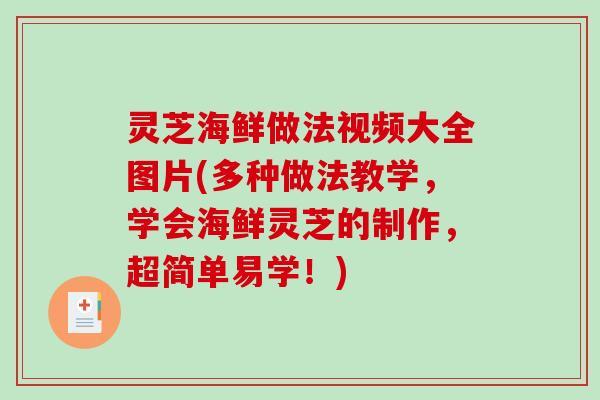 灵芝海鲜做法视频大全图片(多种做法教学,学会海鲜灵芝的制作,超简单易学!) 灵芝海鲜做法视频大全图片(多种做法教学,学会海鲜灵芝的制作,超简单易学!)