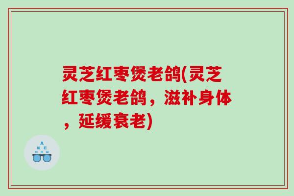 灵芝红枣煲老鸽(灵芝红枣煲老鸽,滋补身体,延缓) 灵芝红枣煲老鸽(灵芝红枣煲老鸽,滋补身体,延缓)