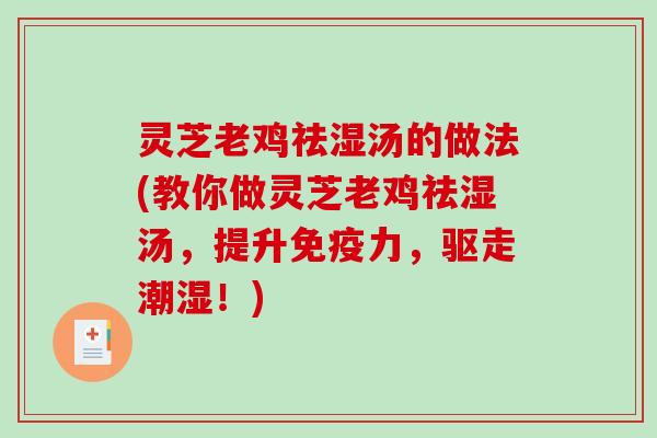 灵芝老鸡祛湿汤的做法(教你做灵芝老鸡祛湿汤，提升免疫力，驱走潮湿！)
