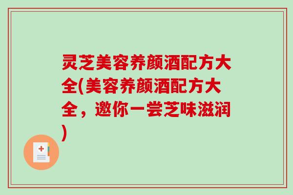 灵芝美容养颜酒配方大全(美容养颜酒配方大全，邀你一尝芝味滋润)