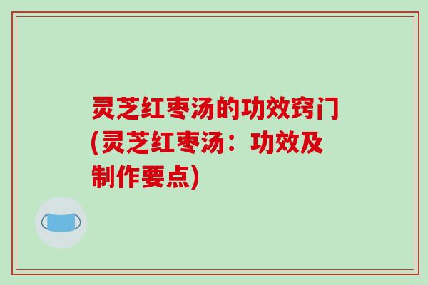 灵芝红枣汤的功效窍门(灵芝红枣汤:功效及制作要点) 灵芝红枣汤的功效窍门(灵芝红枣汤:功效及制作要点)