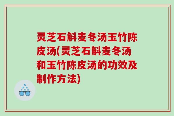 灵芝石斛麦冬汤玉竹陈皮汤(灵芝石斛麦冬汤和玉竹陈皮汤的功效及制作方法) 灵芝石斛麦冬汤玉竹陈皮汤(灵芝石斛麦冬汤和玉竹陈皮汤的功效及制作方法)