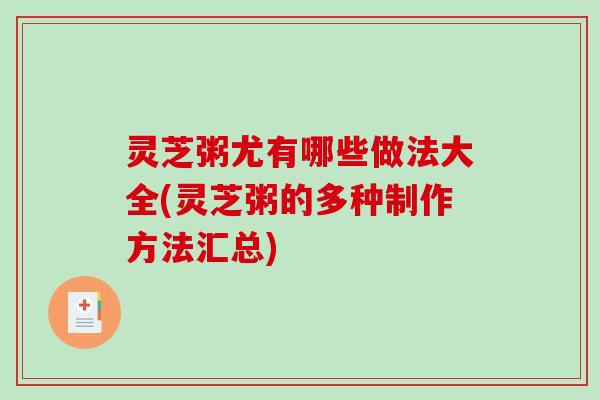 灵芝粥尤有哪些做法大全(灵芝粥的多种制作方法汇总) 灵芝粥尤有哪些做法大全(灵芝粥的多种制作方法汇总)
