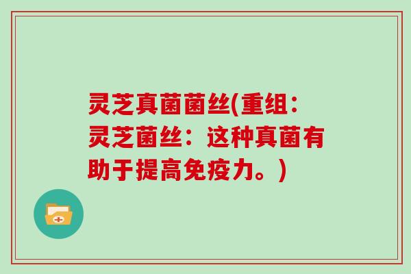 灵芝真菌菌丝(重组:灵芝菌丝:这种真菌有助于提高免疫力。) 灵芝真菌菌丝(重组:灵芝菌丝:这种真菌有助于提高免疫力。)