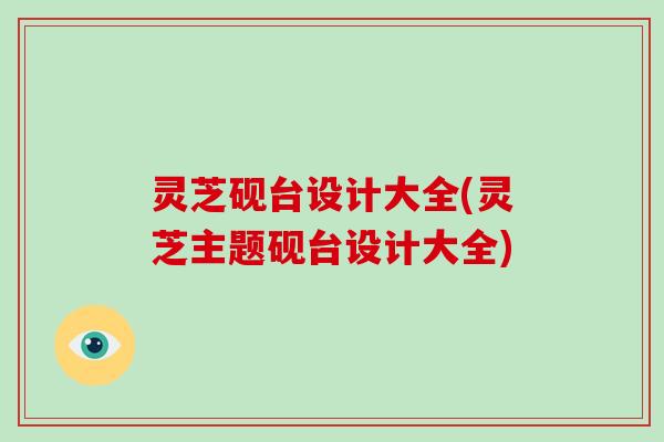 灵芝砚台设计大全(灵芝主题砚台设计大全)