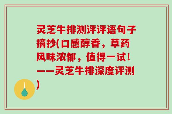灵芝牛排测评评语句子摘抄(口感醇香,草药风味浓郁,值得一试!——灵芝牛排深度评测) 灵芝牛排测评评语句子摘抄(口感醇香,草药风味浓郁,值得一试!——灵芝牛排深度评测)