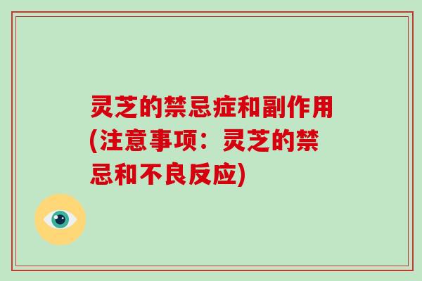 灵芝的禁忌症和副作用(注意事项：灵芝的禁忌和不良反应)