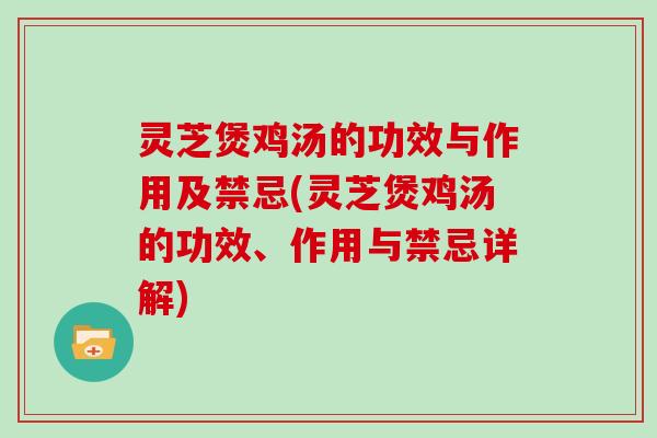 灵芝煲鸡汤的功效与作用及禁忌(灵芝煲鸡汤的功效、作用与禁忌详解) 灵芝煲鸡汤的功效与作用及禁忌(灵芝煲鸡汤的功效、作用与禁忌详解)