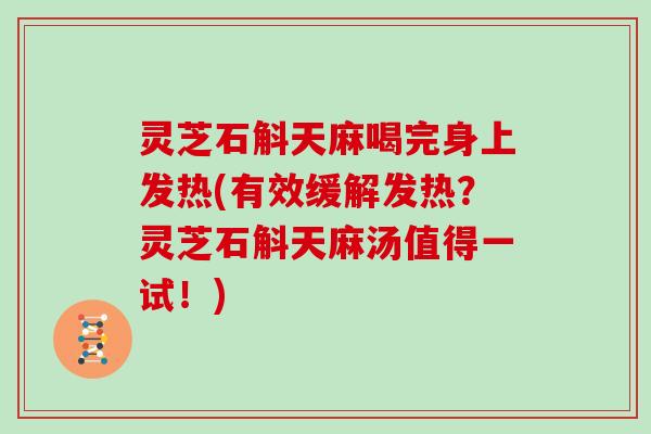 灵芝石斛天麻喝完身上发热(有效缓解发热?灵芝石斛天麻汤值得一试!) 灵芝石斛天麻喝完身上发热(有效缓解发热?灵芝石斛天麻汤值得一试!)