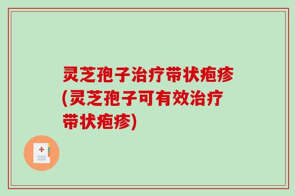 灵芝孢子治疗带状疱疹(灵芝孢子可有效治疗带状疱疹)