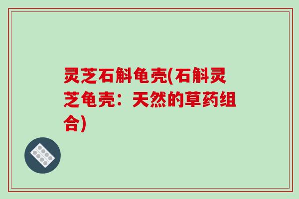 灵芝石斛龟壳(石斛灵芝龟壳：天然的草药组合)