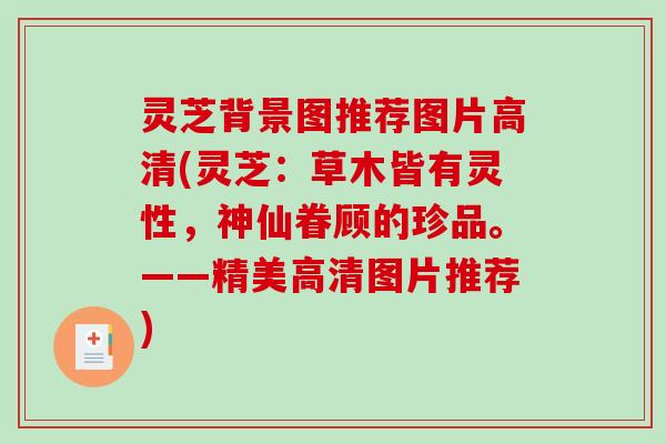 灵芝背景图推荐图片高清(灵芝:草木皆有灵性,神仙眷顾的珍品。——精美高清图片推荐) 灵芝背景图推荐图片高清(灵芝:草木皆有灵性,神仙眷顾的珍品。——精美高清图片推荐)