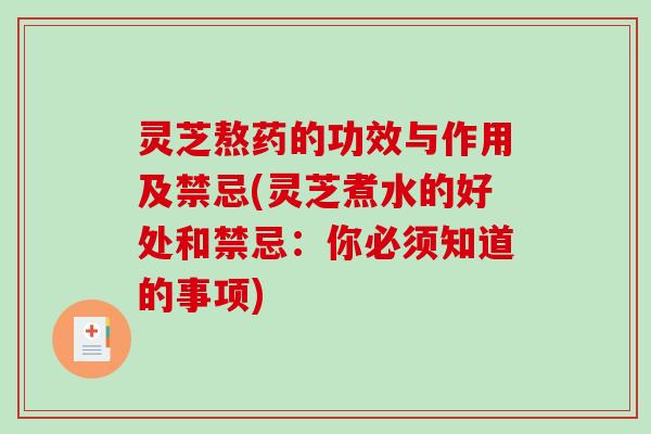 灵芝熬药的功效与作用及禁忌(灵芝煮水的好处和禁忌：你必须知道的事项)