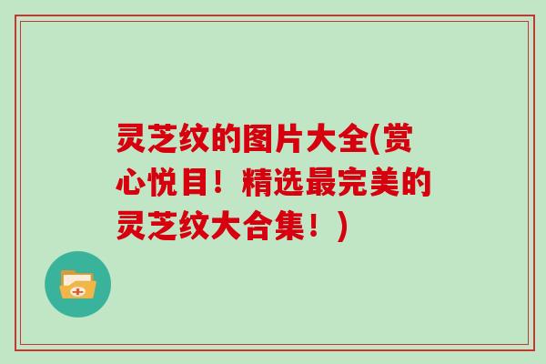 灵芝纹的图片大全(赏心悦目！精选最完美的灵芝纹大合集！)