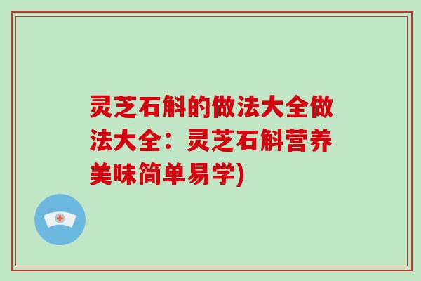 灵芝石斛的做法大全做法大全：灵芝石斛营养美味简单易学)