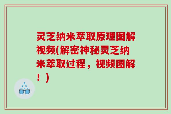 灵芝纳米萃取原理图解视频(解密神秘灵芝纳米萃取过程,视频图解!) 灵芝纳米萃取原理图解视频(解密神秘灵芝纳米萃取过程,视频图解!)